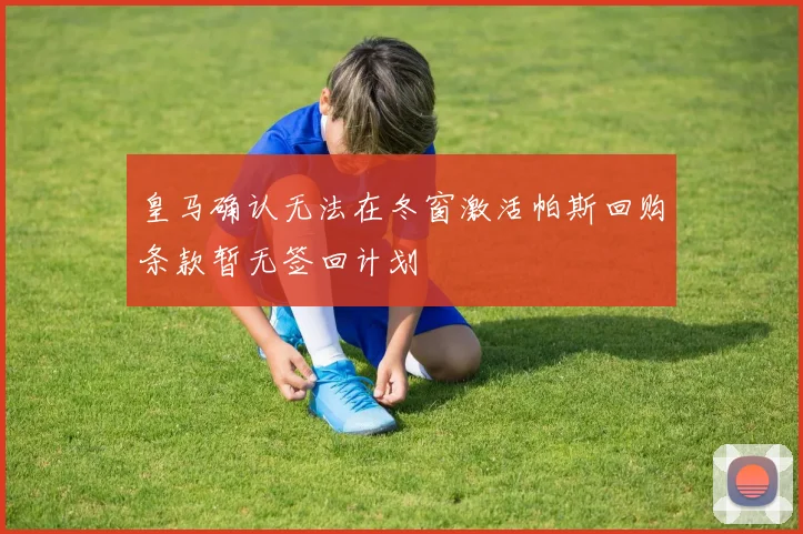 皇马确认无法在冬窗激活帕斯回购条款暂无签回计划