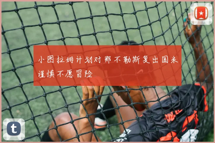 小图拉姆计划对那不勒斯复出国米谨慎不愿冒险