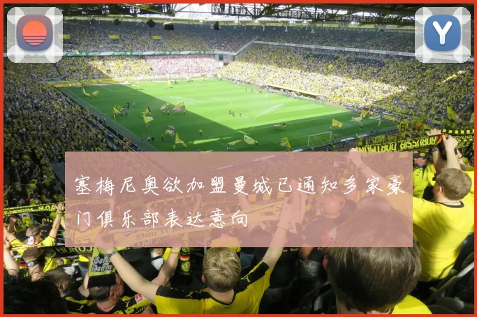 塞梅尼奥欲加盟曼城已通知多家豪门俱乐部表达意向