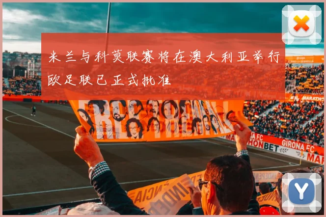 米兰与科莫联赛将在澳大利亚举行欧足联已正式批准