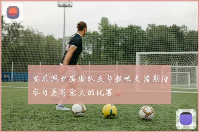 克尼佩尔感谢队友与教练支持期待参与更有意义的比赛