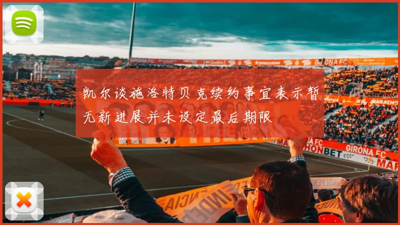 凯尔谈施洛特贝克续约事宜表示暂无新进展并未设定最后期限