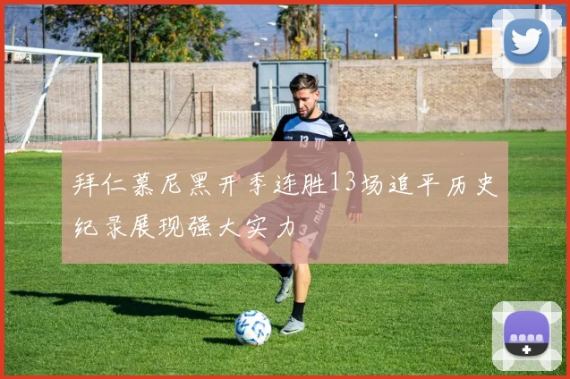 拜仁慕尼黑开季连胜13场追平历史纪录展现强大实力