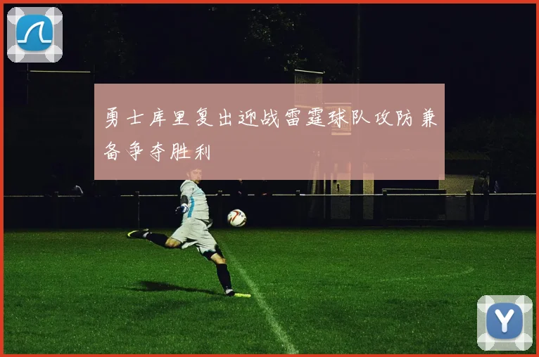 勇士库里复出迎战雷霆球队攻防兼备争夺胜利