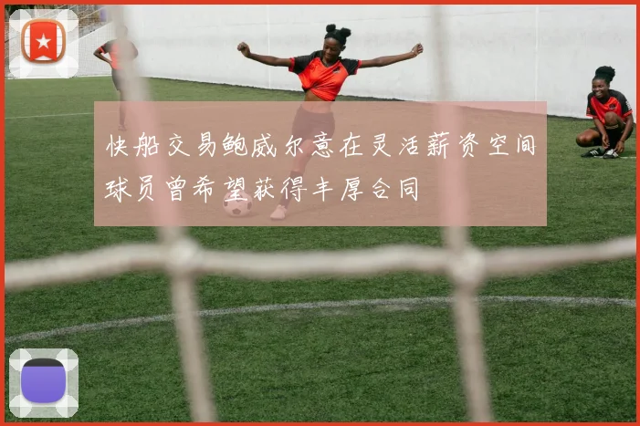快船交易鲍威尔意在灵活薪资空间球员曾希望获得丰厚合同