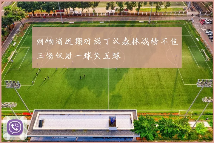 利物浦近期对诺丁汉森林战绩不佳三场仅进一球失五球