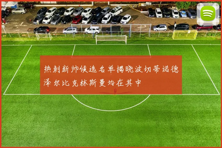 热刺新帅候选名单揭晓波切蒂诺德泽尔比克林斯曼均在其中