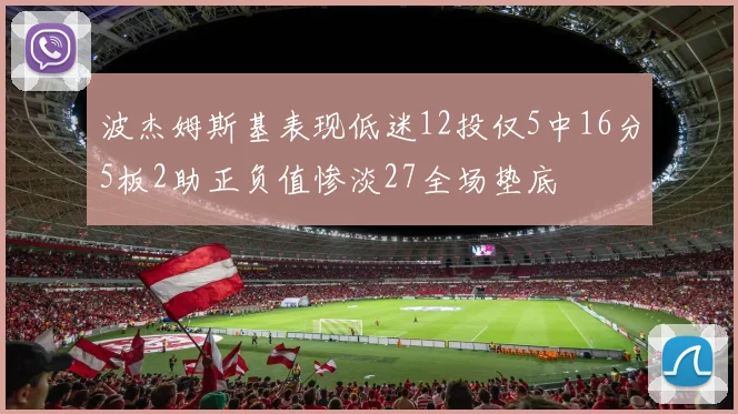 波杰姆斯基表现低迷12投仅5中16分5板2助正负值惨淡27全场垫底