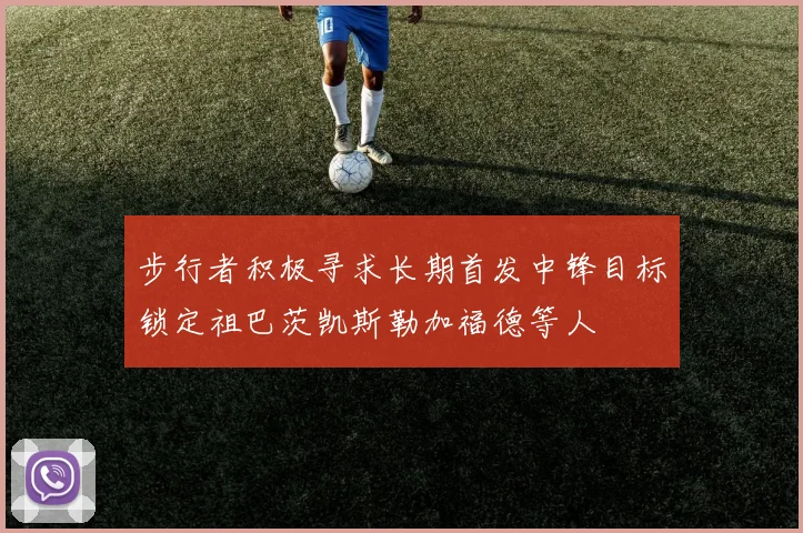 步行者积极寻求长期首发中锋目标锁定祖巴茨凯斯勒加福德等人