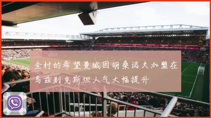 全村的希望曼城因胡桑诺夫加盟在乌兹别克斯坦人气大幅提升